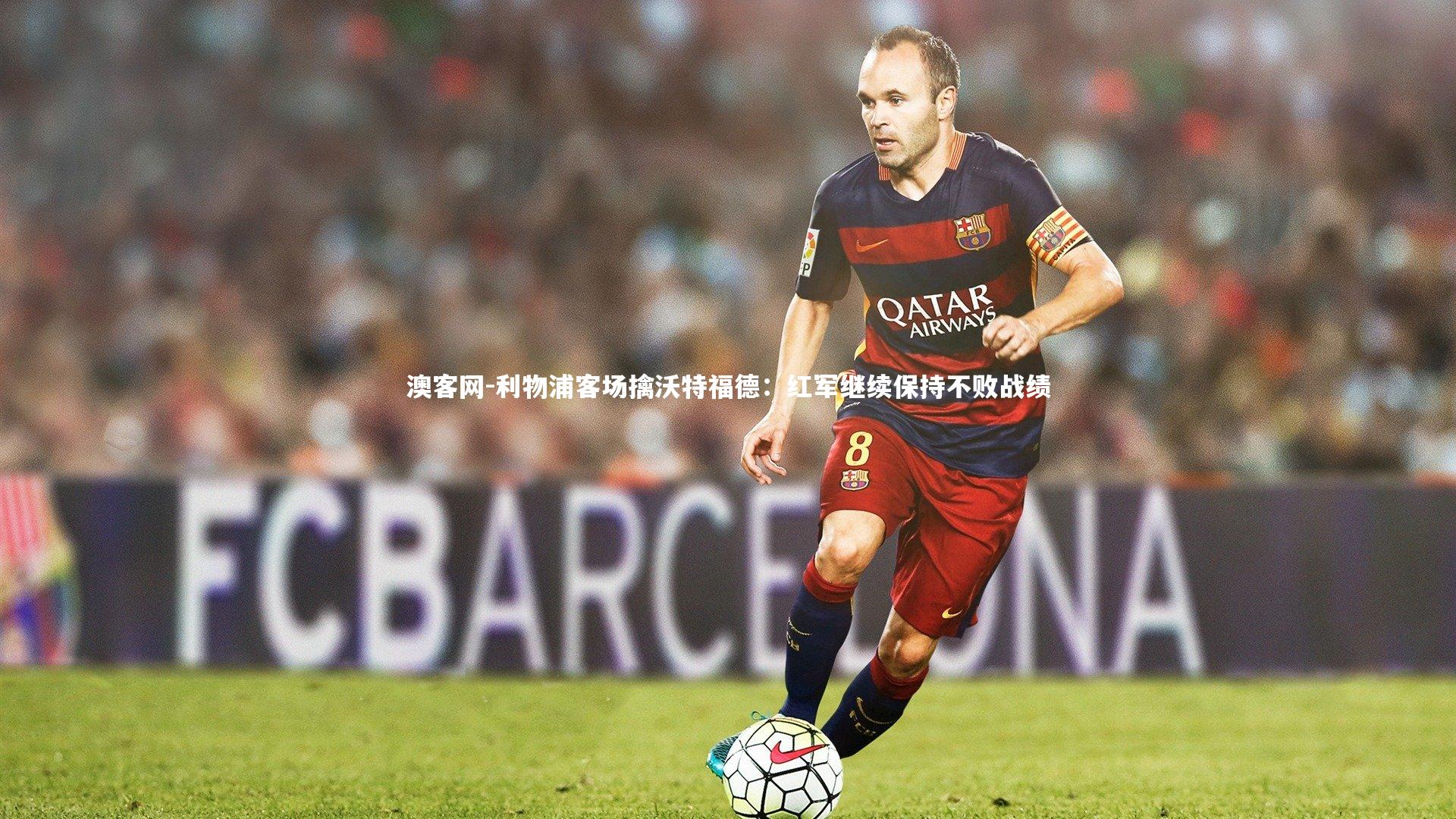 澳客网-利物浦客场擒沃特福德：红军继续保持不败战绩