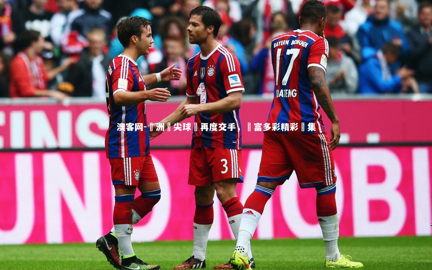 歐洲頂尖球隊再度交手，豐富多彩精彩續集