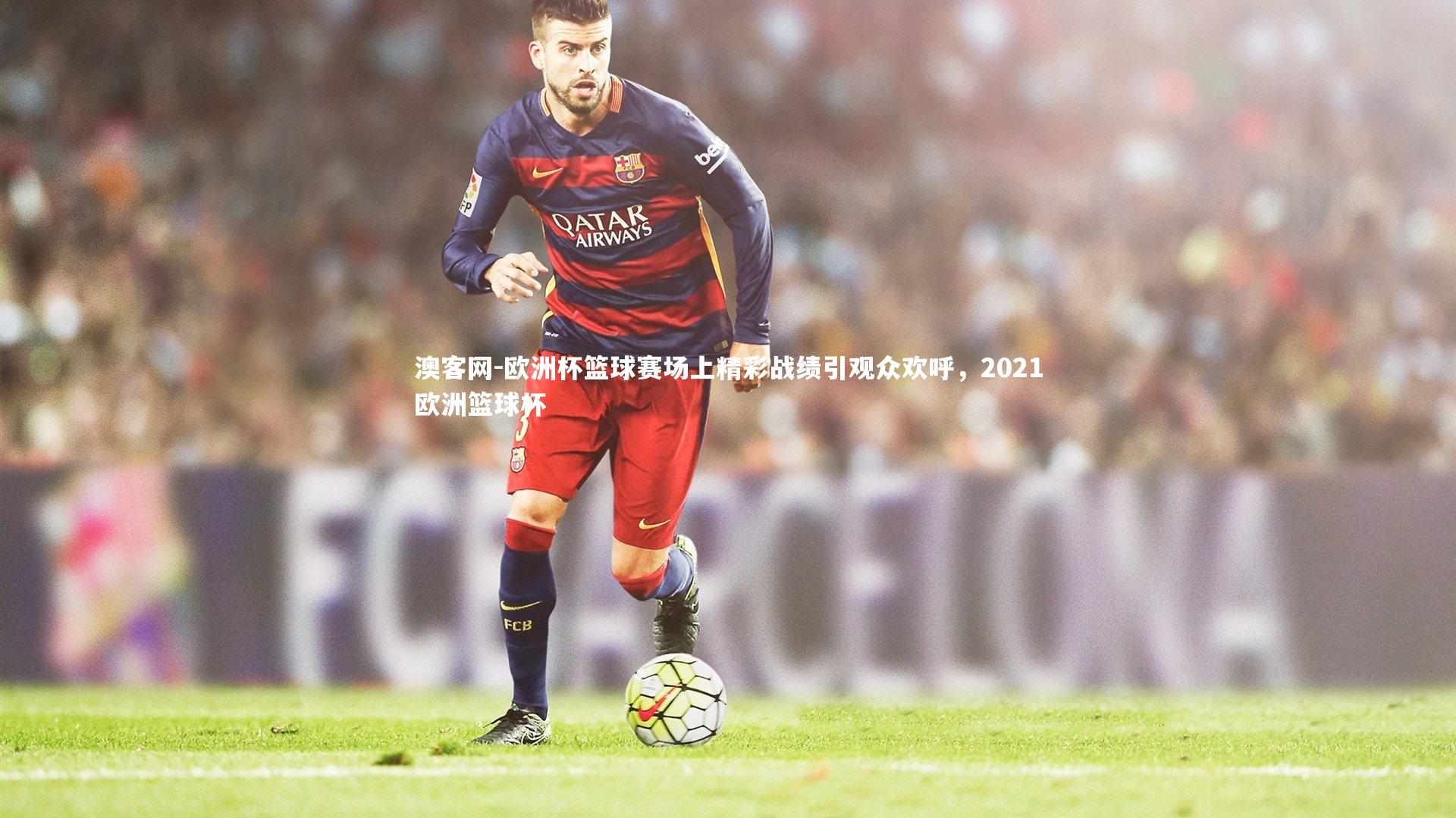 澳客网-欧洲杯篮球赛场上精彩战绩引观众欢呼，2021欧洲篮球杯