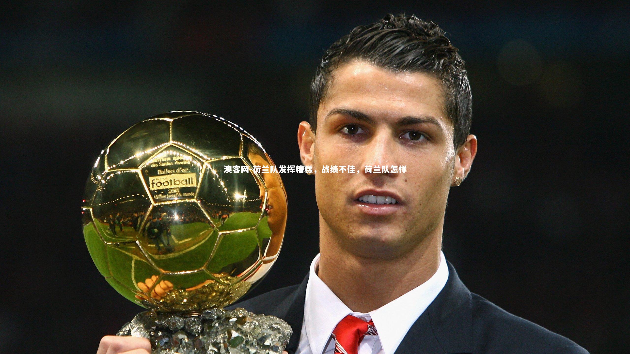 澳客网-荷兰队发挥糟糕，战绩不佳，荷兰队怎样