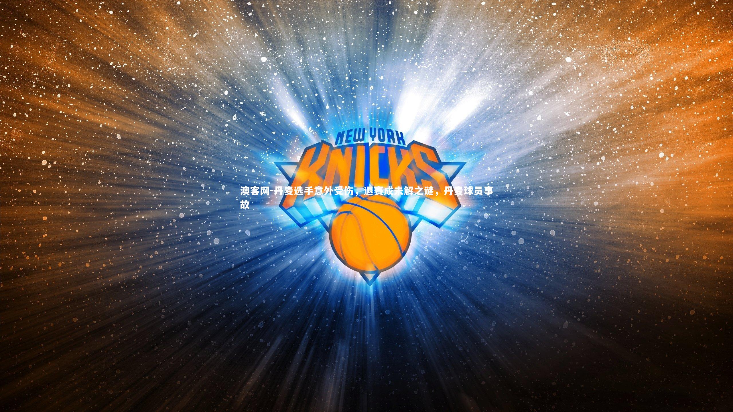 澳客网-丹麦选手意外受伤，退赛成未解之谜，丹麦球员事故