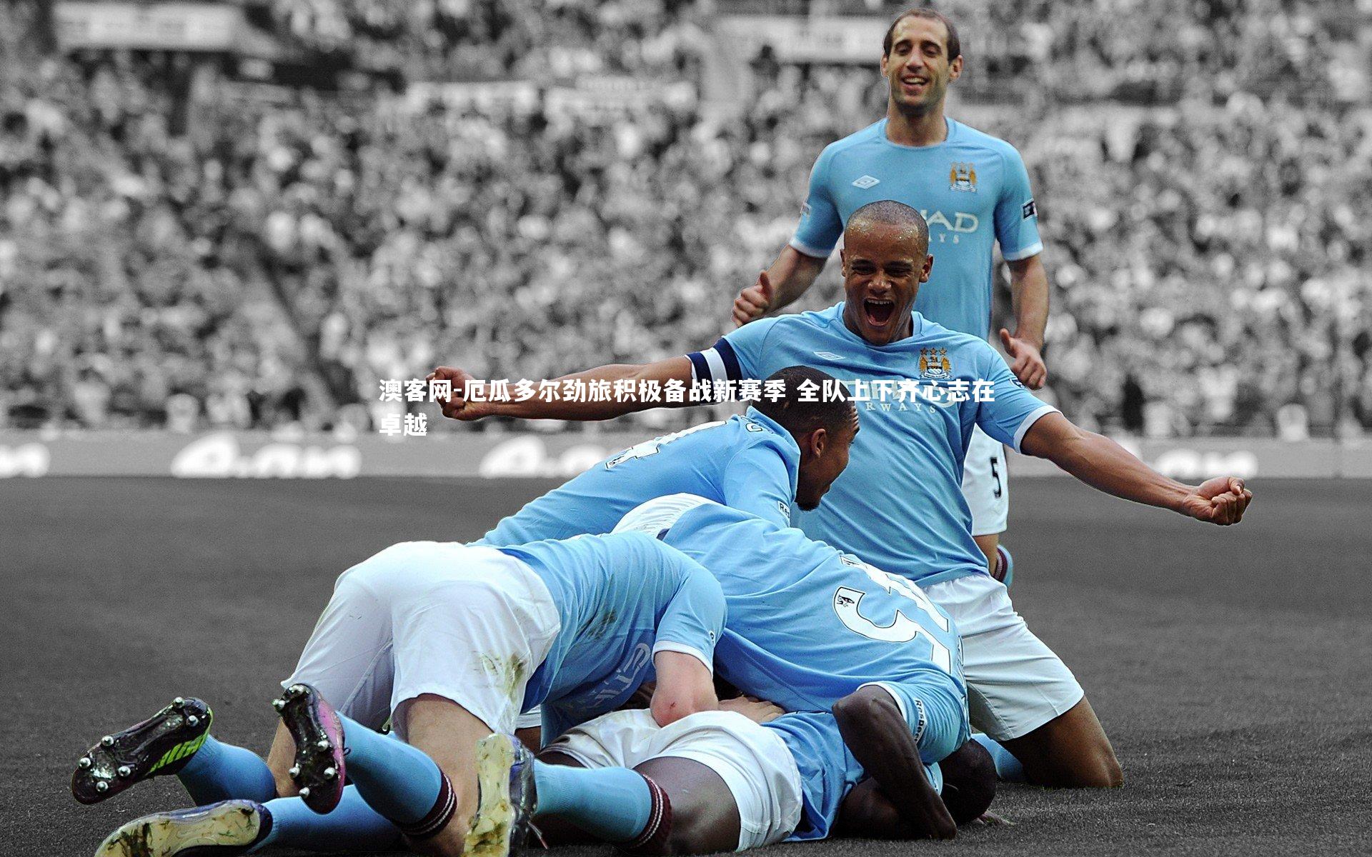 厄瓜多尔劲旅积极备战新赛季 全队上下齐心志在卓越