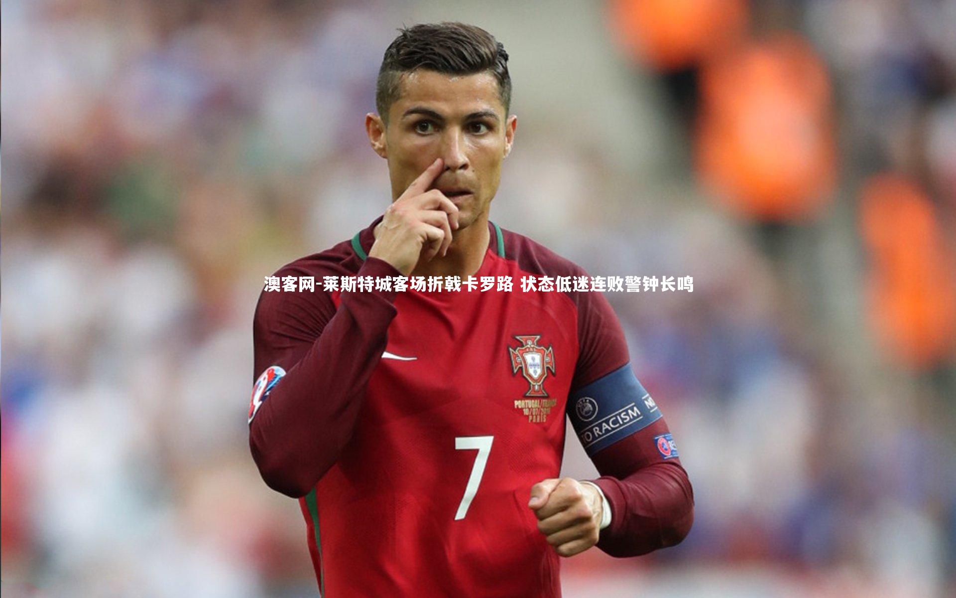澳客网-莱斯特城客场折戟卡罗路 状态低迷连败警钟长鸣