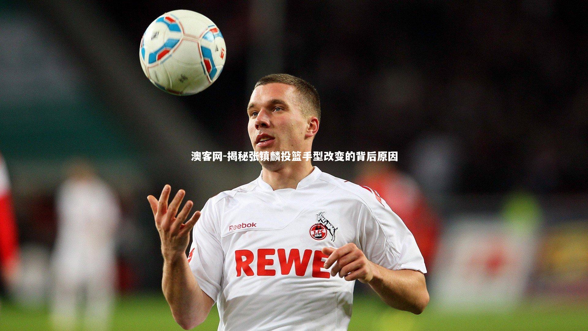 澳客网-揭秘张镇麟投篮手型改变的背后原因